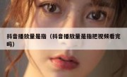 抖音播放量是指（抖音播放量是指把视频看完吗）