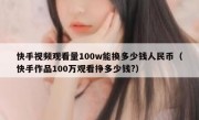 快手视频观看量100w能换多少钱人民币（快手作品100万观看挣多少钱?）
