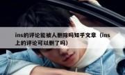 ins的评论能被人删除吗知乎文章（ins上的评论可以删了吗）