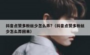 抖音点赞多粉丝少怎么弄?（抖音点赞多粉丝少怎么弄回来）