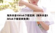 海外抖音tiktok下载官网（海外抖音tiktok下载官网免费）