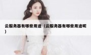 云服务器有哪些用途（云服务器有哪些用途呢）