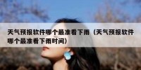 天气预报软件哪个最准看下雨（天气预报软件哪个最准看下雨时间）