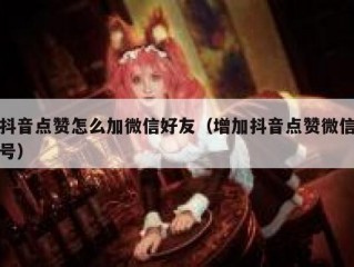抖音点赞怎么加微信好友（增加抖音点赞微信号）