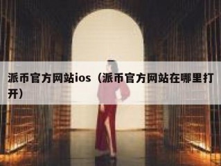 派币官方网站ios（派币官方网站在哪里打开）