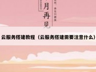 云服务搭建教程（云服务搭建需要注意什么）