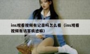 ins观看视频有记录吗怎么看（ins观看视频有访客痕迹嘛）