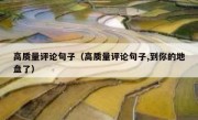 高质量评论句子（高质量评论句子,到你的地盘了）