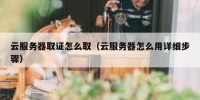 云服务器取证怎么取（云服务器怎么用详细步骤）