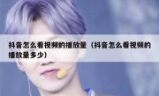 抖音怎么看视频的播放量（抖音怎么看视频的播放量多少）