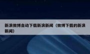 新浪微博自动下载新浪新闻（微博下载的新浪新闻）