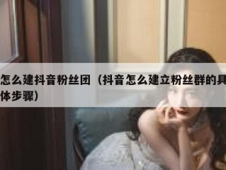 怎么建抖音粉丝团（抖音怎么建立粉丝群的具体步骤）