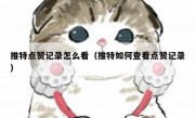 推特点赞记录怎么看（推特如何查看点赞记录）