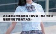 派币注册流程图最新版下载安装（派币注册流程图最新版下载安装方法）