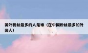 国外粉丝最多的人是谁（在中国粉丝最多的外国人）