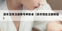 派币怎样注册账号啊安卓（派币钱包注册教程）