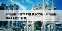 天气预报下载2025免费版安装（天气预报2024下载旧版本）