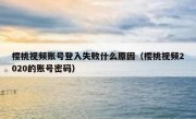 樱桃视频账号登入失败什么原因（樱桃视频2020的账号密码）