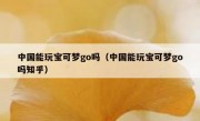 中国能玩宝可梦go吗（中国能玩宝可梦go吗知乎）