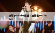 油管youtube频道（油管是YouTube）