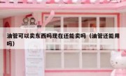 油管可以卖东西吗现在还能卖吗（油管还能用吗）