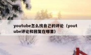youtube怎么找自己的评论（youtube评论和回复在哪里）