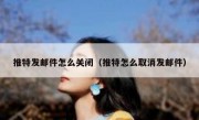 推特发邮件怎么关闭（推特怎么取消发邮件）