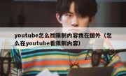 youtube怎么找限制内容我在国外（怎么在youtube看限制内容）