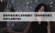 深圳外地车牌几点开始限行（深圳外地车牌几点到几点限行的）