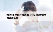 202o电视剧在线观看（2020电视剧免费观看全集）