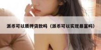 派币可以质押贷款吗（派币可以实现暴富吗）