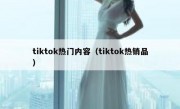 tiktok热门内容（tiktok热销品）
