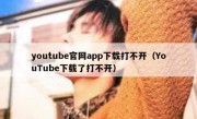 youtube官网app下载打不开（YouTube下载了打不开）