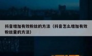 抖音增加有效粉丝的方法（抖音怎么增加有效粉丝量的方法）