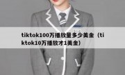 tiktok100万播放量多少美金（tiktok10万播放才1美金）
