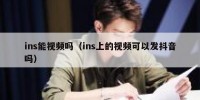 ins能视频吗（ins上的视频可以发抖音吗）