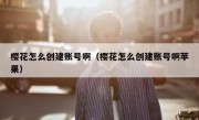 樱花怎么创建账号啊（樱花怎么创建账号啊苹果）