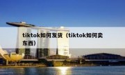 tiktok如何发货（tiktok如何卖东西）