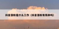 抖音涨粉是什么工作（抖音涨粉有钱拿吗）