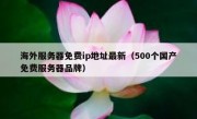 海外服务器免费ip地址最新（500个国产免费服务器品牌）