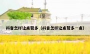 抖音怎样让点赞多（抖音怎样让点赞多一点）