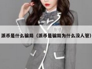 派币是什么骗局（派币是骗局为什么没人管）