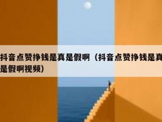 抖音点赞挣钱是真是假啊(抖音点赞挣钱是真是假啊视频)