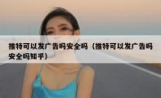 推特可以发广告吗安全吗（推特可以发广告吗安全吗知乎）