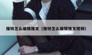 推特怎么编辑推文（推特怎么编辑推文视频）