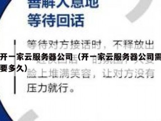 开一家云服务器公司（开一家云服务器公司需要多久）