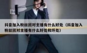 抖音加入粉丝团对主播有什么好处（抖音加入粉丝团对主播有什么好处和坏处）