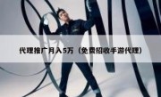 代理推广月入5万（免费招收手游代理）