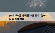 youtube直播观看30元百个（youtube直播收益）