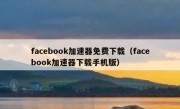 facebook加速器免费下载（facebook加速器下载手机版）